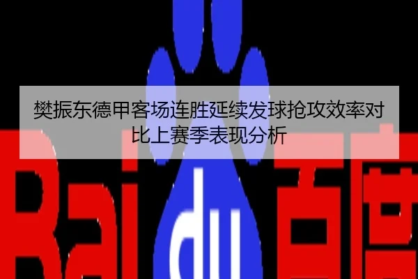 樊振东德甲客场连胜延续发球抢攻效率对比上赛季表现分析