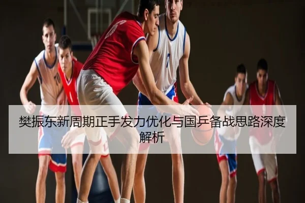 樊振东新周期正手发力优化与国乒备战思路深度解析